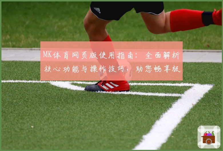 MK体育网页版使用指南：全面解析核心功能与操作技巧，助您畅享极致运动体验