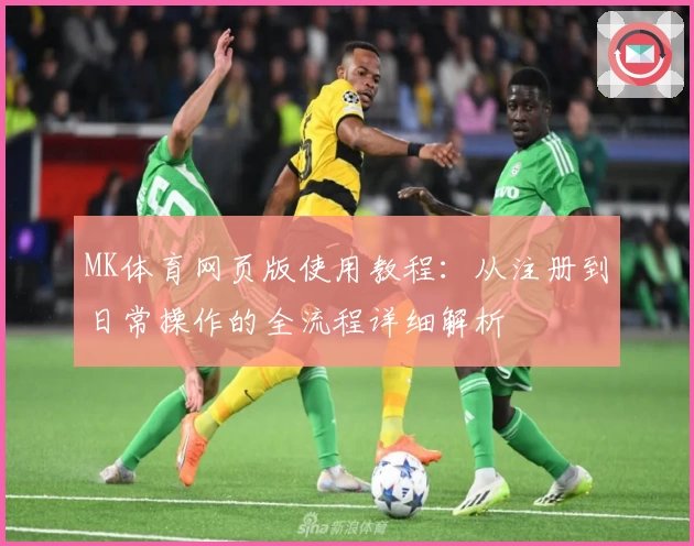 MK体育网页版使用教程：从注册到日常操作的全流程详细解析