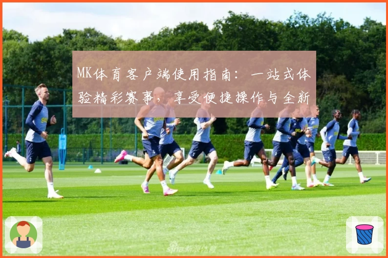 MK体育客户端使用指南：一站式体验精彩赛事，享受便捷操作与全新功能亮点解析