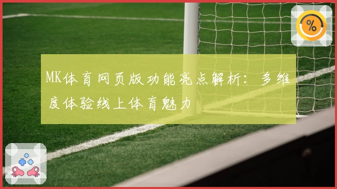 MK体育网页版功能亮点解析：多维度体验线上体育魅力