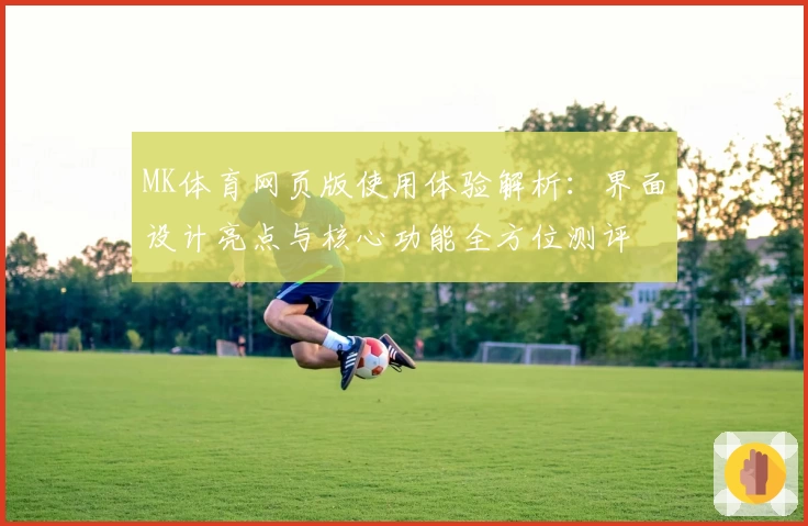 MK体育网页版使用体验解析：界面设计亮点与核心功能全方位测评