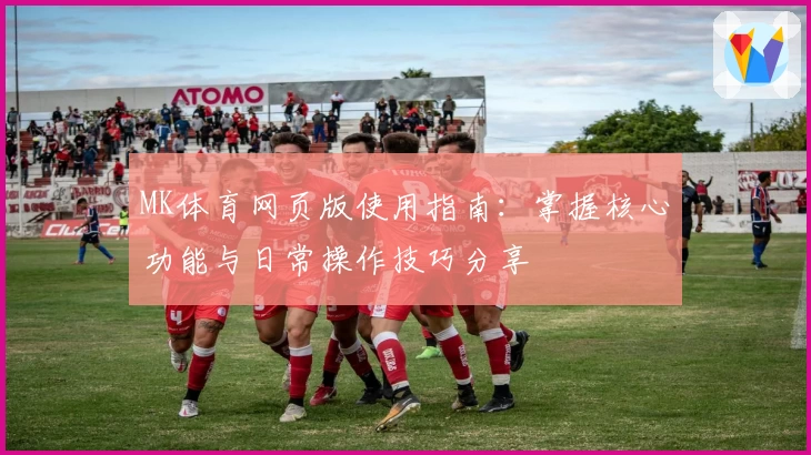 MK体育网页版使用指南：掌握核心功能与日常操作技巧分享