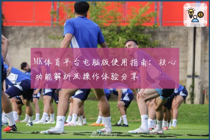 MK体育平台电脑版使用指南：核心功能解析及操作体验分享