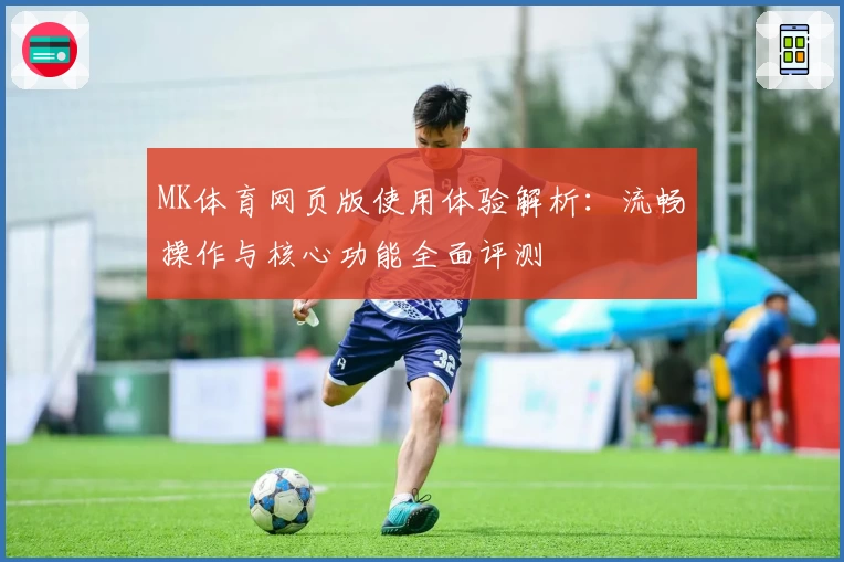 MK体育网页版使用体验解析：流畅操作与核心功能全面评测