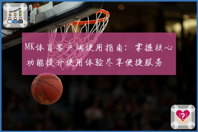 MK体育客户端使用指南：掌握核心功能提升使用体验尽享便捷服务