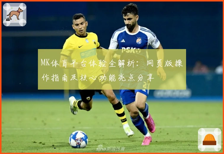 MK体育平台体验全解析：网页版操作指南及核心功能亮点分享