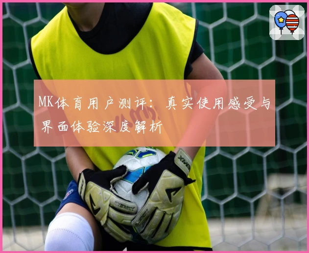 MK体育用户测评：真实使用感受与界面体验深度解析