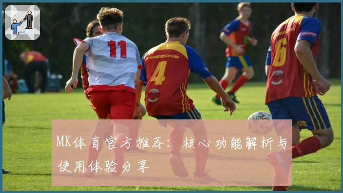 MK体育官方推荐：核心功能解析与使用体验分享