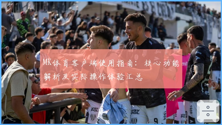 MK体育客户端使用指南：核心功能解析及实际操作体验汇总
