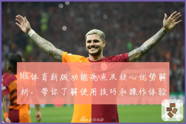 MK体育新版功能亮点及核心优势解析，带你了解使用技巧和操作体验