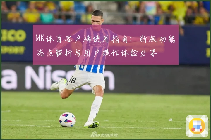 MK体育客户端使用指南：新版功能亮点解析与用户操作体验分享