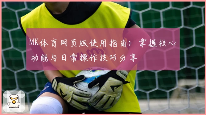 MK体育网页版使用指南：掌握核心功能与日常操作技巧分享
