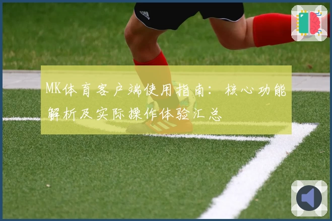 MK体育客户端使用指南：核心功能解析及实际操作体验汇总