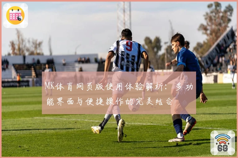 MK体育网页版使用体验解析：多功能界面与便捷操作的完美结合