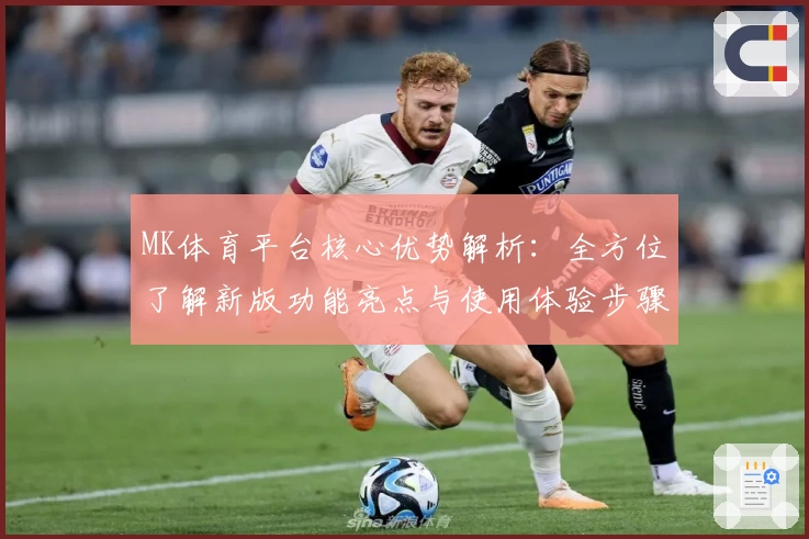 MK体育平台核心优势解析：全方位了解新版功能亮点与使用体验步骤说明