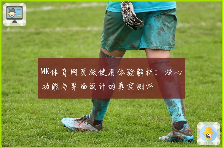 MK体育网页版使用体验解析：核心功能与界面设计的真实测评