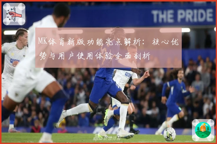 MK体育新版功能亮点解析：核心优势与用户使用体验全面剖析