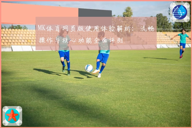 MK体育网页版使用体验解析：流畅操作与核心功能全面评测