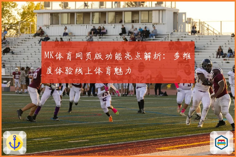 MK体育网页版功能亮点解析：多维度体验线上体育魅力